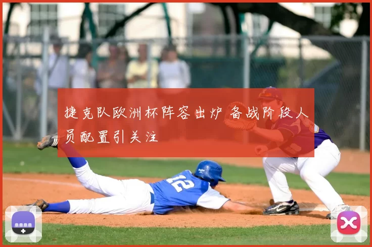 捷克队欧洲杯阵容出炉 备战阶段人员配置引关注