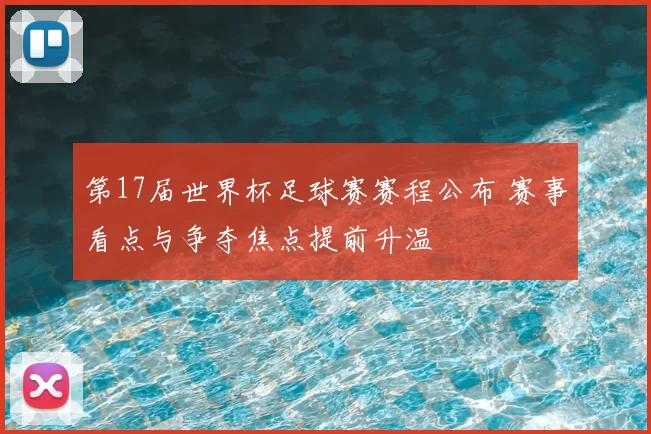 第17届世界杯足球赛赛程公布 赛事看点与争夺焦点提前升温