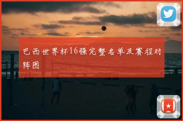 巴西世界杯16强完整名单及赛程对阵图