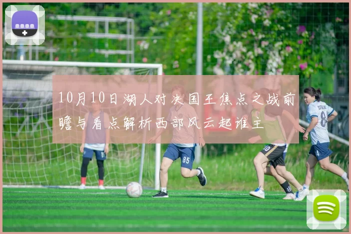 10月10日湖人对决国王焦点之战前瞻与看点解析西部风云起谁主