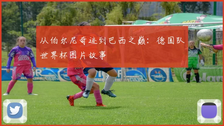 从伯尔尼奇迹到巴西之巅：德国队世界杯图片故事
