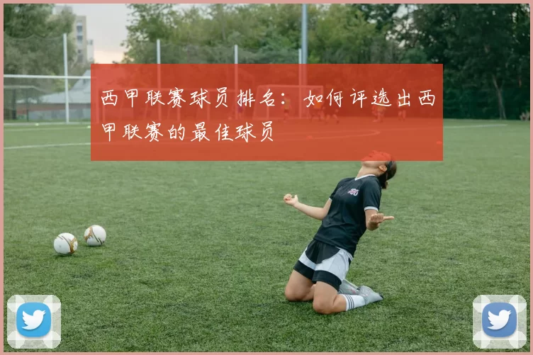 西甲联赛球员排名：如何评选出西甲联赛的最佳球员