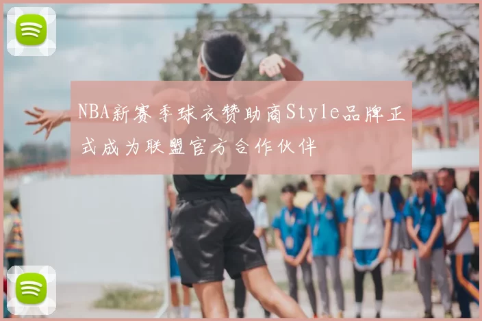 NBA新赛季球衣赞助商Style品牌正式成为联盟官方合作伙伴