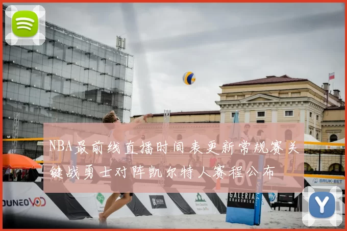 NBA最前线直播时间表更新常规赛关键战勇士对阵凯尔特人赛程公布