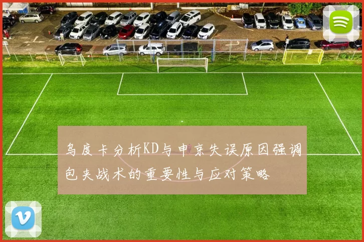 乌度卡分析KD与申京失误原因强调包夹战术的重要性与应对策略