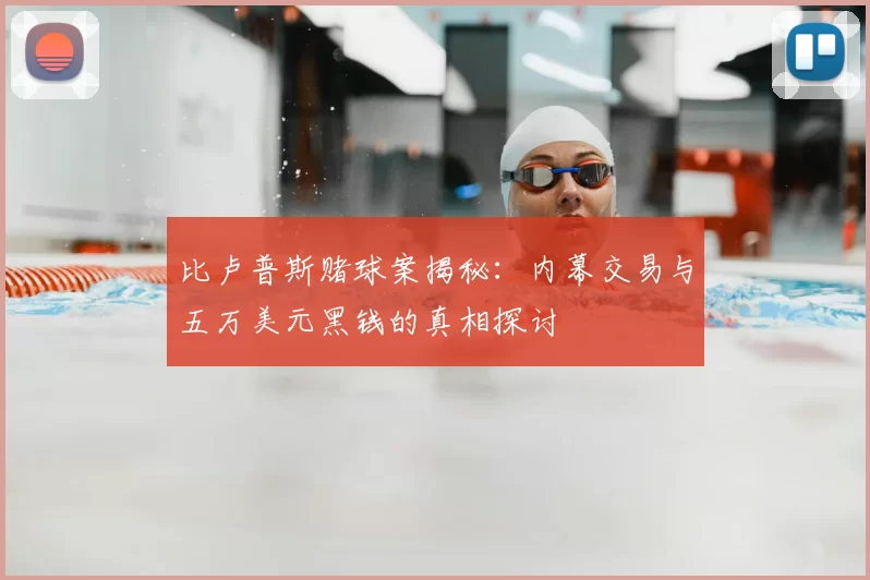 比卢普斯赌球案揭秘：内幕交易与五万美元黑钱的真相探讨