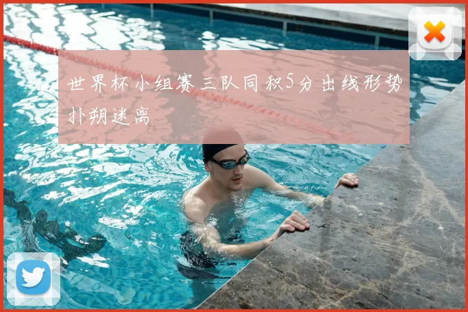 世界杯小组赛三队同积5分出线形势扑朔迷离