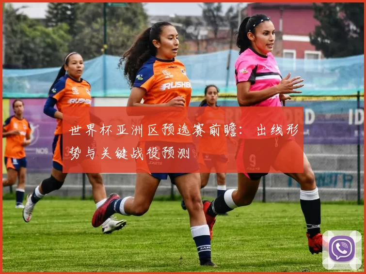 世界杯亚洲区预选赛前瞻：出线形势与关键战役预测