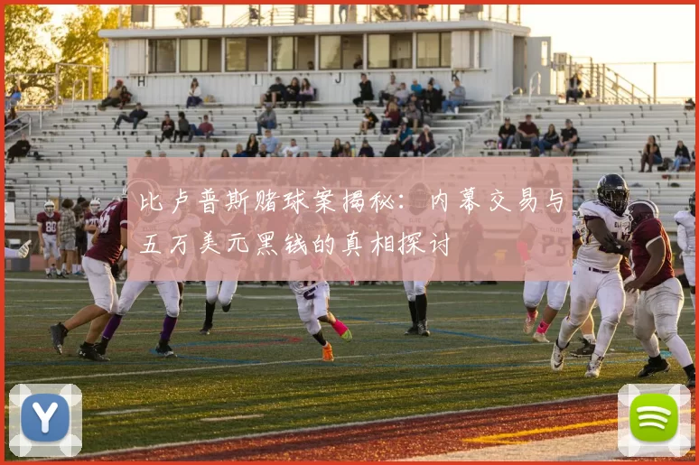 比卢普斯赌球案揭秘：内幕交易与五万美元黑钱的真相探讨