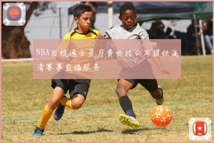 NBA百视通会员月费价格公布提供高清赛事直播服务