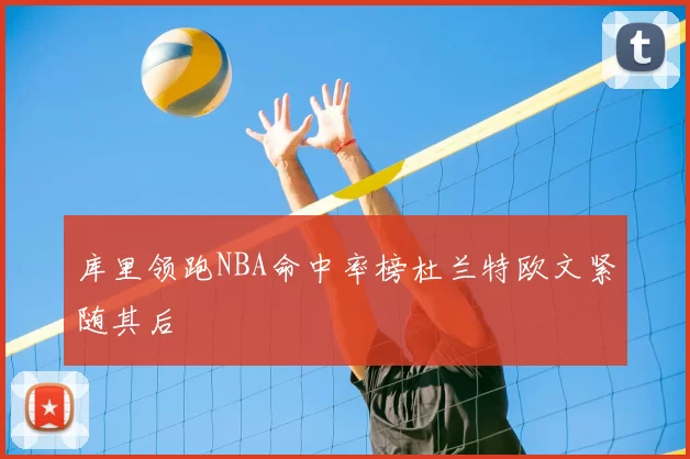 库里领跑NBA命中率榜杜兰特欧文紧随其后