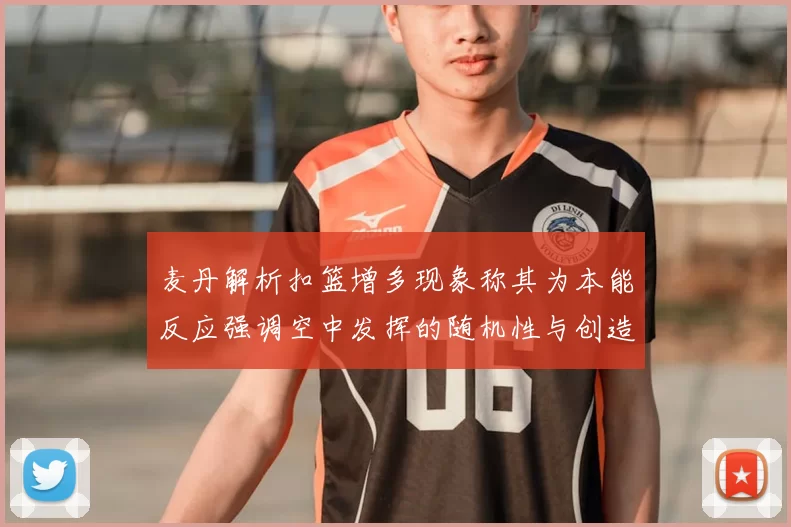 麦丹解析扣篮增多现象称其为本能反应强调空中发挥的随机性与创造力