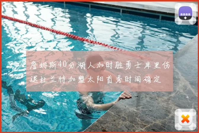 詹姆斯40分湖人加时胜勇士库里伤退杜兰特加盟太阳首秀时间确定