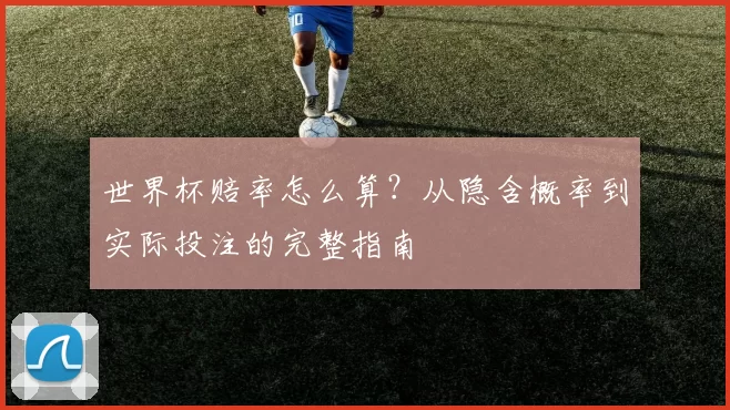 世界杯赔率怎么算?从隐含概率到实际投注的完整指南