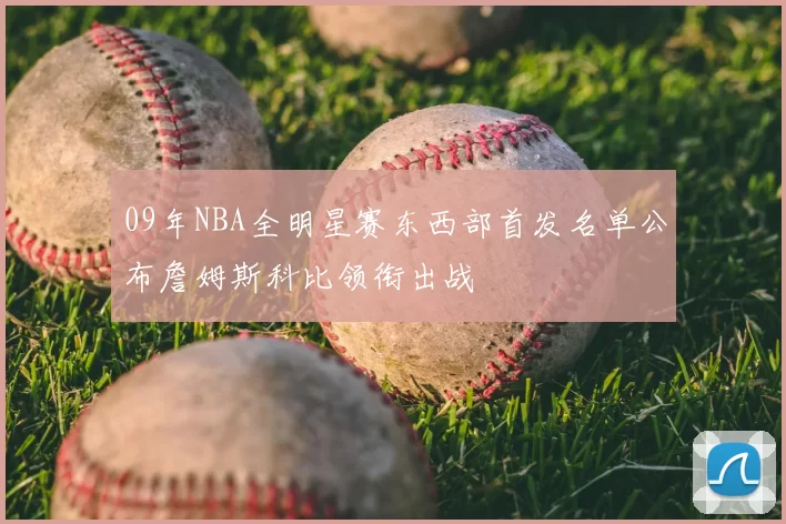 09年NBA全明星赛东西部首发名单公布詹姆斯科比领衔出战