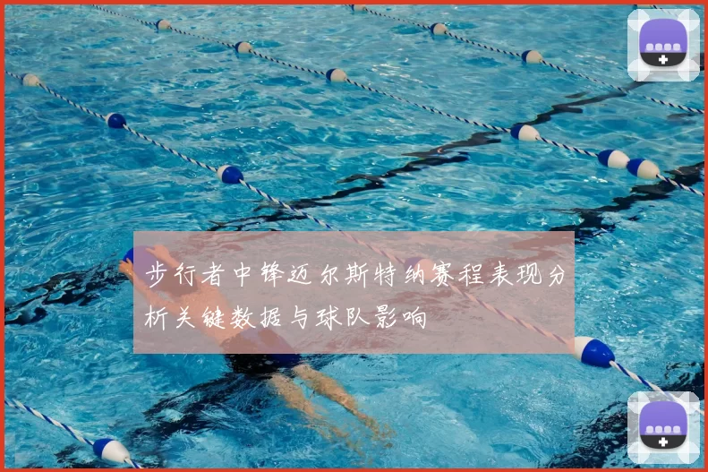 步行者中锋迈尔斯特纳赛程表现分析关键数据与球队影响