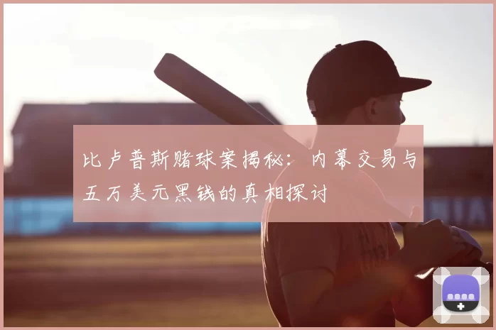 比卢普斯赌球案揭秘:内幕交易与五万美元黑钱的真相探讨