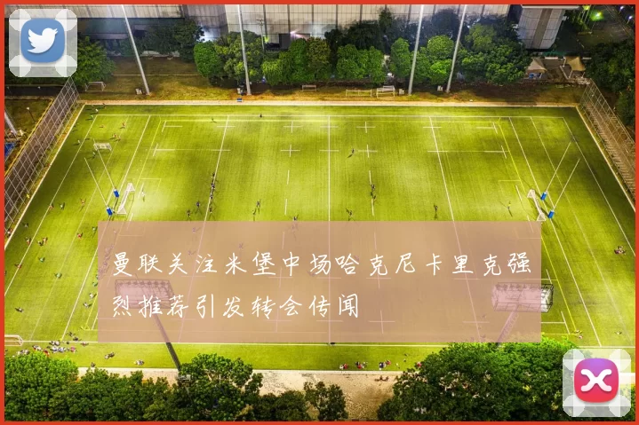 曼联关注米堡中场哈克尼卡里克强烈推荐引发转会传闻