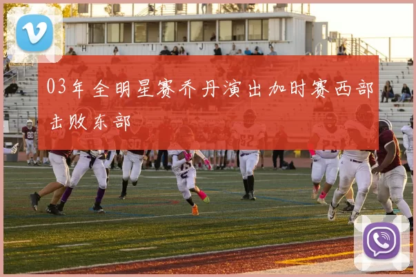03年全明星赛乔丹演出加时赛西部击败东部
