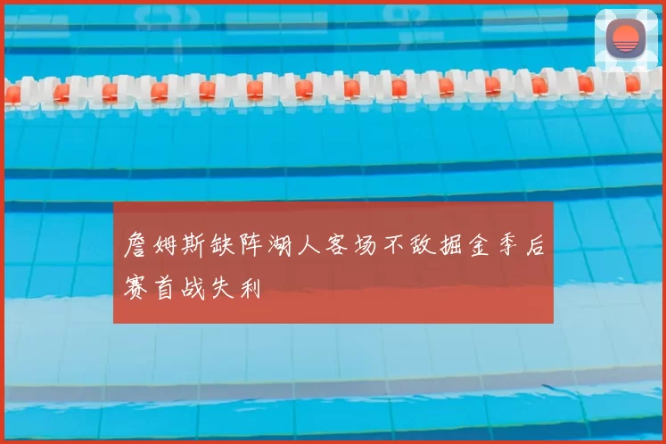 詹姆斯缺阵湖人客场不敌掘金季后赛首战失利