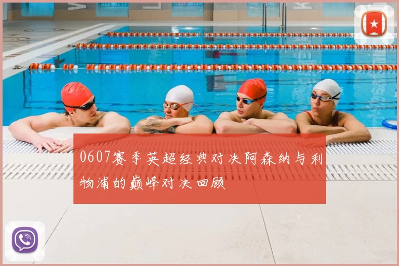 0607赛季英超经典对决阿森纳与利物浦的巅峰对决回顾