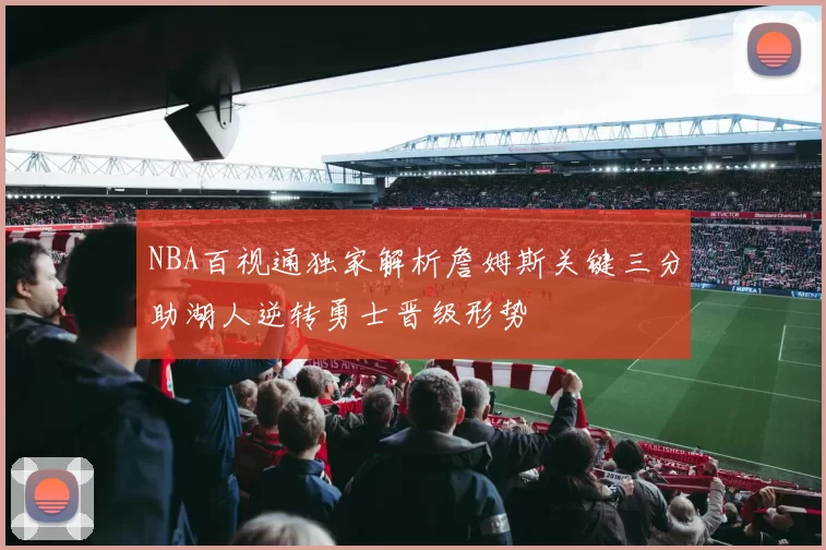 NBA百视通独家解析詹姆斯关键三分助湖人逆转勇士晋级形势