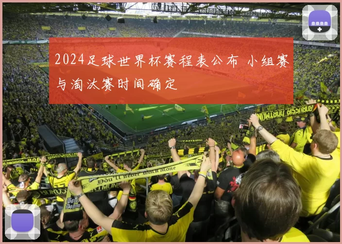 2024足球世界杯赛程表公布 小组赛与淘汰赛时间确定