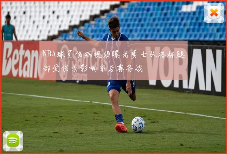 NBA球员伤病视频曝光勇士队格林腿部受伤或影响季后赛备战