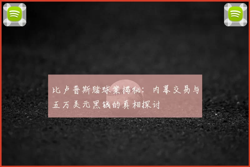 比卢普斯赌球案揭秘：内幕交易与五万美元黑钱的真相探讨