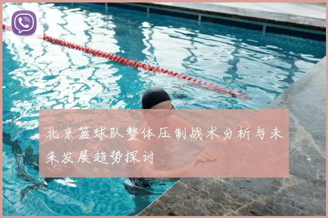 北京篮球队整体压制战术分析与未来发展趋势探讨