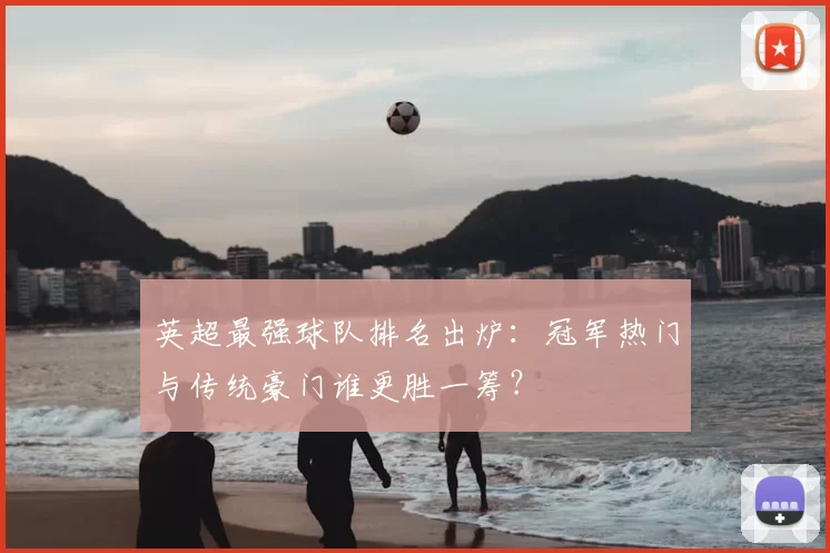 英超最强球队排名出炉：冠军热门与传统豪门谁更胜一筹？