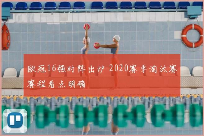 欧冠16强对阵出炉 2020赛季淘汰赛赛程看点明确