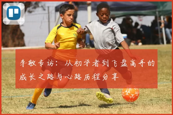 李敏专访：从初学者到飞盘高手的成长之路与心路历程分享