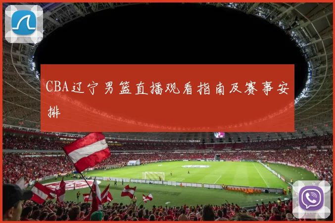 CBA辽宁男篮直播观看指南及赛事安排