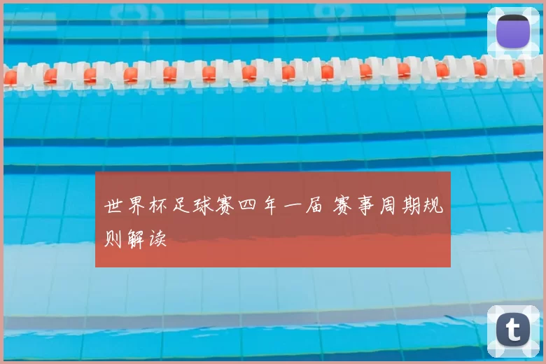 世界杯足球赛四年一届 赛事周期规则解读