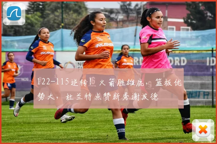 122-115逆转！火箭胜雄鹿，篮板优势大，杜兰特点赞新秀谢泼德