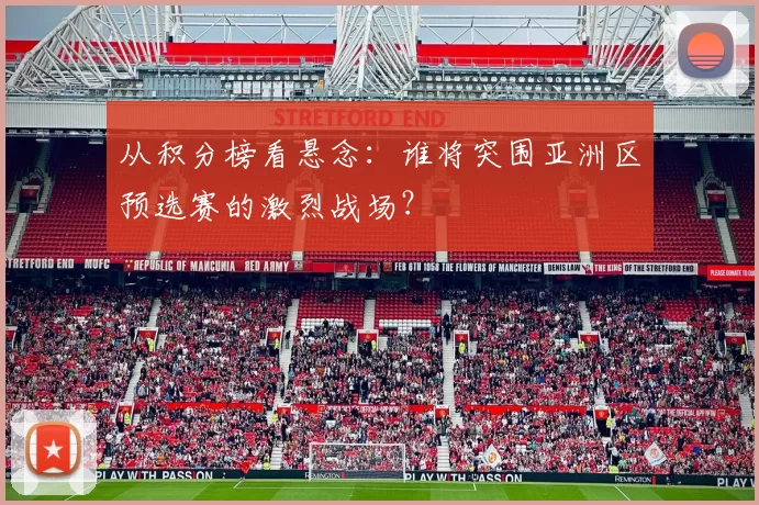 从积分榜看悬念：谁将突围亚洲区预选赛的激烈战场？