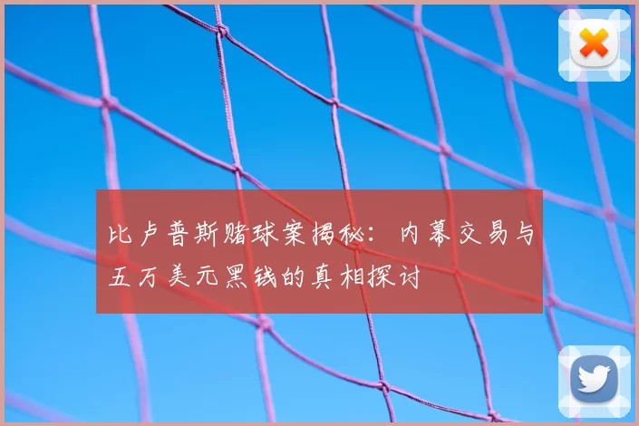 比卢普斯赌球案揭秘:内幕交易与五万美元黑钱的真相探讨