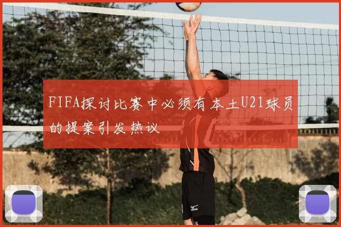 FIFA探讨比赛中必须有本土U21球员的提案引发热议