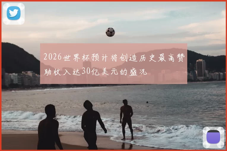 2026世界杯预计将创造历史最高赞助收入达30亿美元的盛况