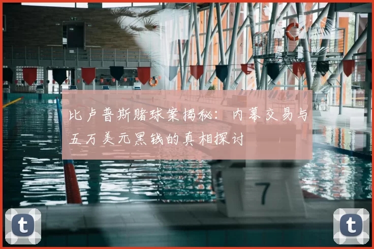 比卢普斯赌球案揭秘：内幕交易与五万美元黑钱的真相探讨