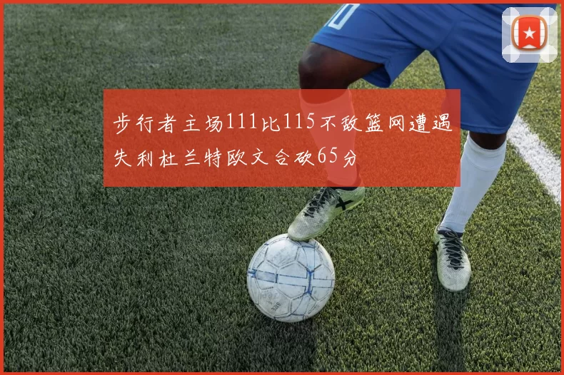 步行者主场111比115不敌篮网遭遇失利杜兰特欧文合砍65分