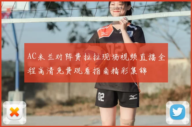 AC米兰对阵费拉拉现场视频直播全程高清免费观看指南精彩集锦