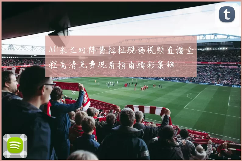 AC米兰对阵费拉拉现场视频直播全程高清免费观看指南精彩集锦