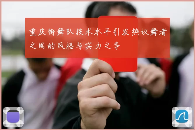 重庆街舞队技术水平引发热议舞者之间的风格与实力之争