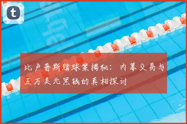 比卢普斯赌球案揭秘：内幕交易与五万美元黑钱的真相探讨