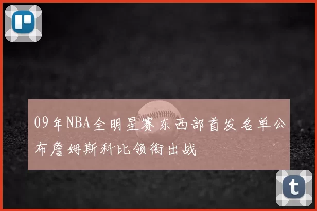09年NBA全明星赛东西部首发名单公布詹姆斯科比领衔出战