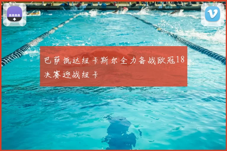 巴萨抵达纽卡斯尔全力备战欧冠18决赛迎战纽卡