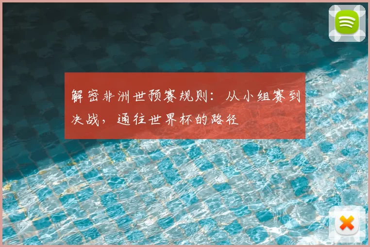 解密非洲世预赛规则：从小组赛到决战，通往世界杯的路径