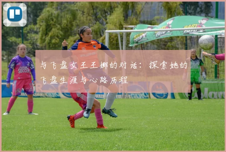 与飞盘女王王娜的对话：探索她的飞盘生涯与心路历程